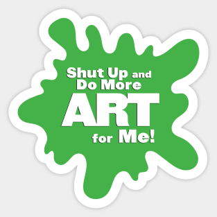 Shut Up and Do More Art For Me! Sticker